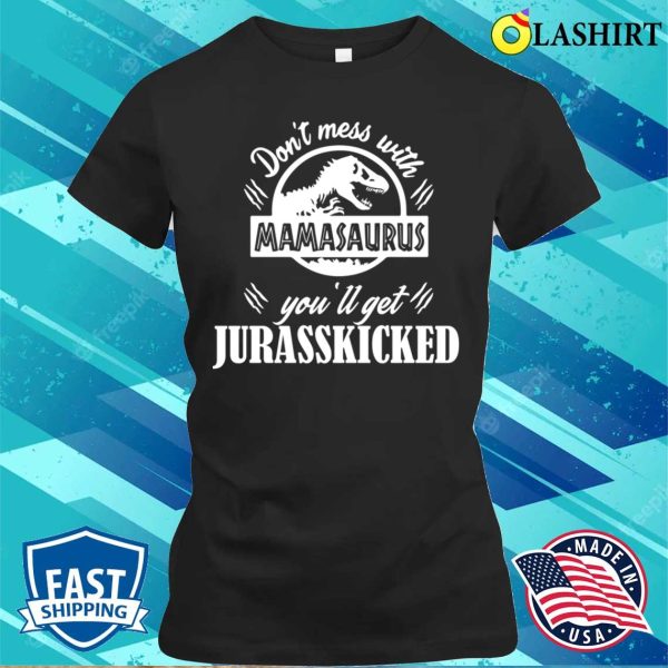 Don’t Mess With Mamasaurus You’ll Get Jurasskicked Shirt Funny Mom Shirt Mama Shirt