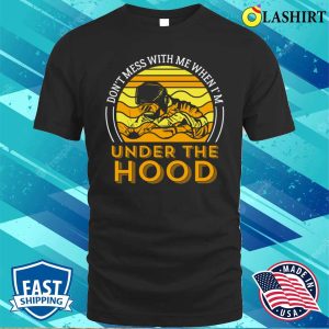 Dont Mess With Me When Im Under The Hood Metal Worker And Welder Funny Welding Shirt 1