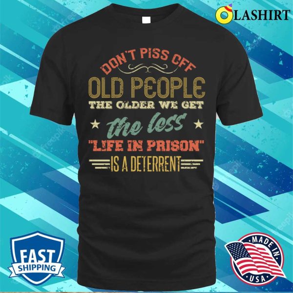 Don’t Piss Off Old People The Older We Get The Less Life In Prison Vintage Retro Funny T-Shirt