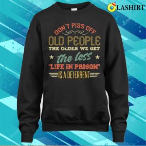 Dont Piss Off Old People The Older We Get The Less Life In Prison Vintage Retro Funny T Shirt 4