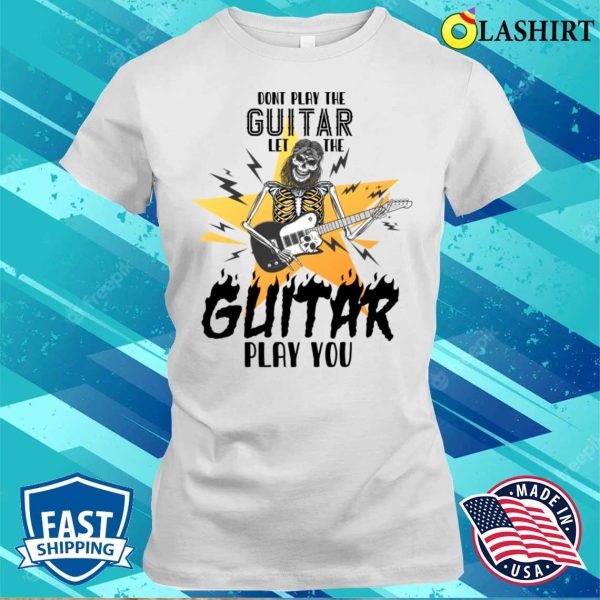 Don’t Play The Guitar Let The Guitar Play You Humor T-shirt