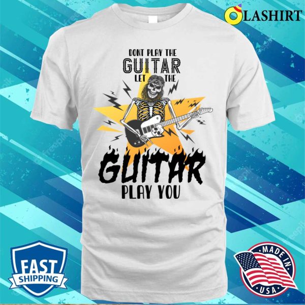 Don’t Play The Guitar Let The Guitar Play You Humor T-shirt