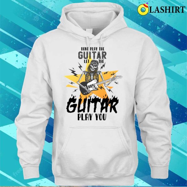 Don’t Play The Guitar Let The Guitar Play You Humor T-shirt