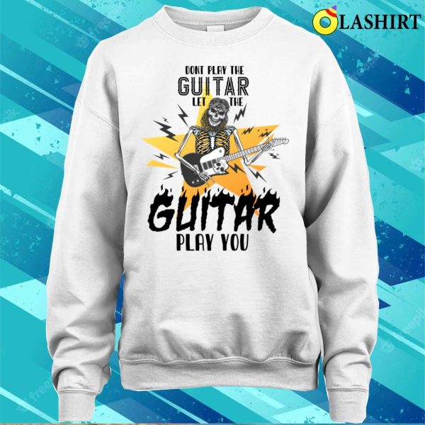 Don’t Play The Guitar Let The Guitar Play You Humor T-shirt