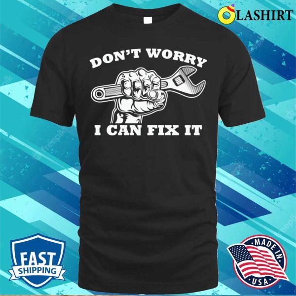 Dont Worry I Can Fix It Plumbing Lovers Funny Plumber Shirt