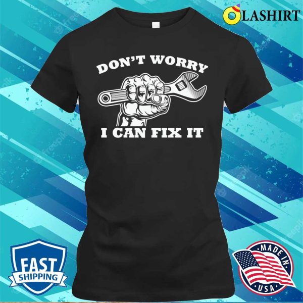 Dont Worry I Can Fix It Plumbing Lovers Funny Plumber Shirt