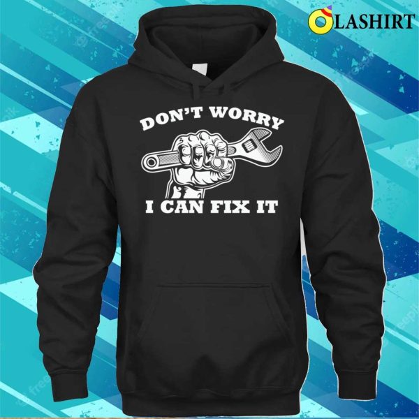 Dont Worry I Can Fix It Plumbing Lovers Funny Plumber Shirt