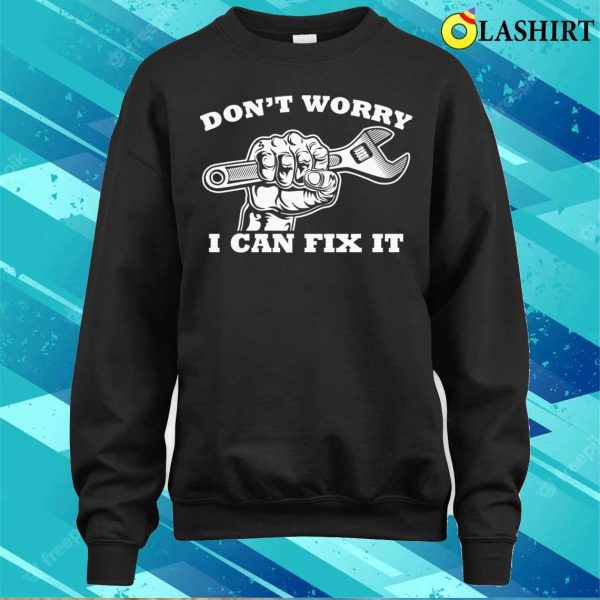 Dont Worry I Can Fix It Plumbing Lovers Funny Plumber Shirt