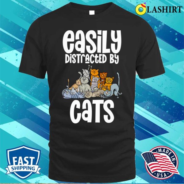 Easily Distracted By Cats Cat Lover Fun Shirt, Easily Distracted By Cats Cat Lover Funny Shirt