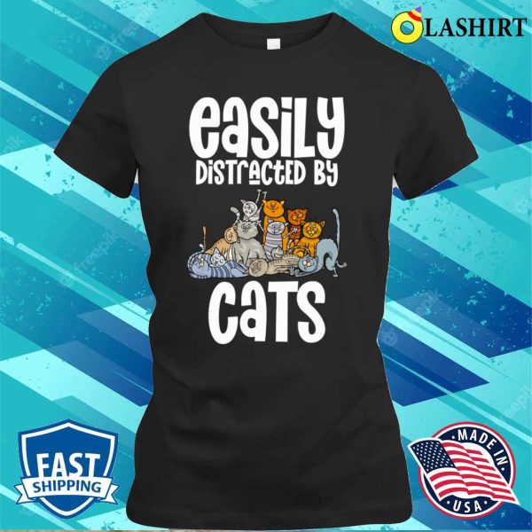 Easily Distracted By Cats Cat Lover Fun Shirt, Easily Distracted By Cats Cat Lover Funny Shirt