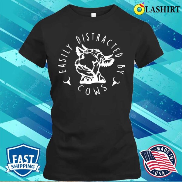 Easily Distracted By Cows Funny Farm T-shirt