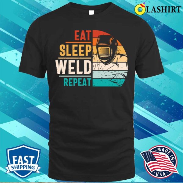 Eat Sleep Weld Repeat Metal Worker And Welder Funny Welding Shirt