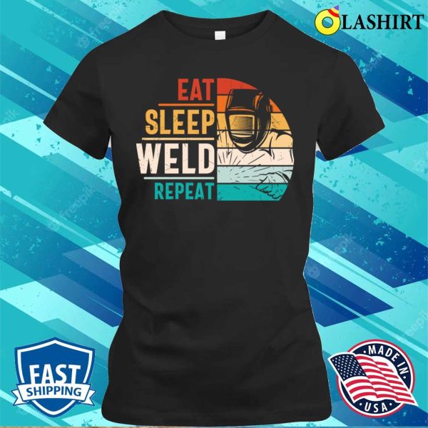 Eat Sleep Weld Repeat Metal Worker And Welder Funny Welding Shirt