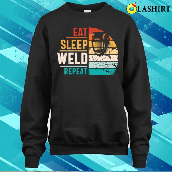 Eat Sleep Weld Repeat Metal Worker And Welder Funny Welding Shirt