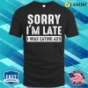 Eating Ass T-shirt, Sorry Im Late I Was Eating Ass Funny Mens Offensive Ass Eating T-shirt
