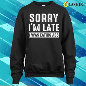 Eating Ass T shirt Sorry Im Late I Was Eating Ass Funny Mens Offensive Ass Eating T shirt 4