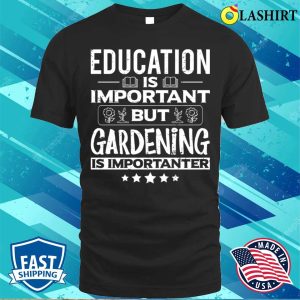 Education Is Important But Gardening Is Importanter Funny Gardener Garden T-shirt Education Is Important But Gardening Is Importanter Funny Gardener Garden T-shirt