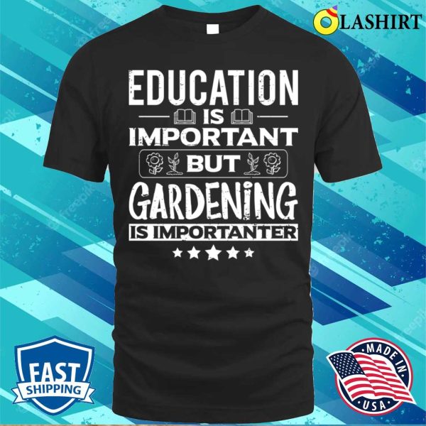 Education Is Important But Gardening Is Importanter Funny Gardener Garden T-shirt