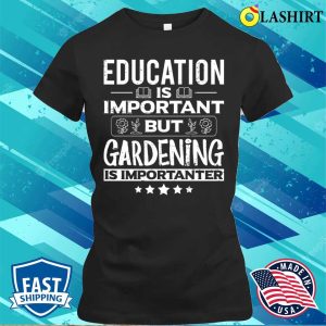 Education Is Important But Gardening Is Importanter Funny Gardener Garden T-shirt