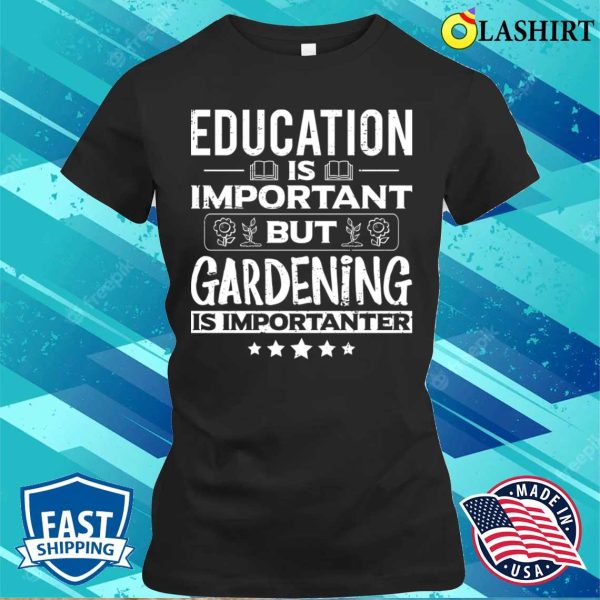 Education Is Important But Gardening Is Importanter Funny Gardener Garden T-shirt