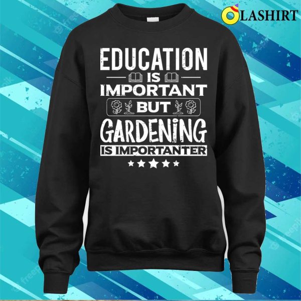 Education Is Important But Gardening Is Importanter Funny Gardener Garden T-shirt