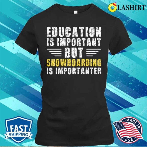 Education Is Important But Snowboarding Is Importanter Funny Snowboarder T-shirt