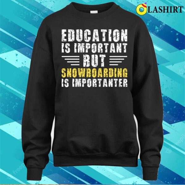 Education Is Important But Snowboarding Is Importanter Funny Snowboarder T-shirt