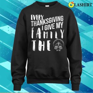 Every Thanksgiving I Give My Family The Bird Turkey Funny T shirt 4