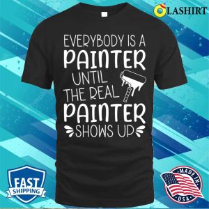 Everybody Is A Painter Until The Real Painter Shows Up T shirt 1