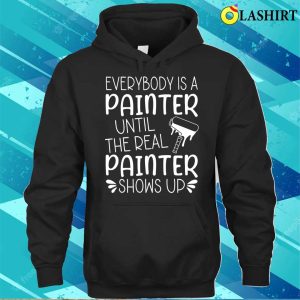 Everybody Is A Painter Until The Real Painter Shows Up T shirt 3