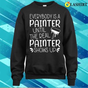 Everybody Is A Painter Until The Real Painter Shows Up T shirt 4