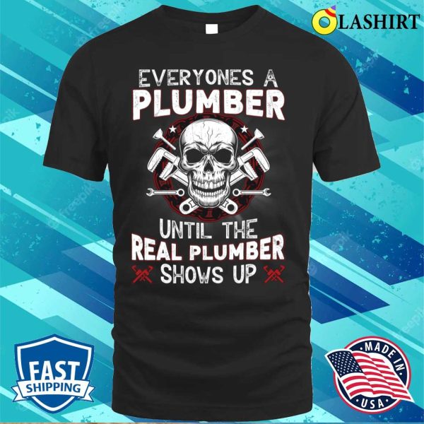 Everyone’s A Plumber Until The Real Plumber Shows Up Funny Plumber T-shirt