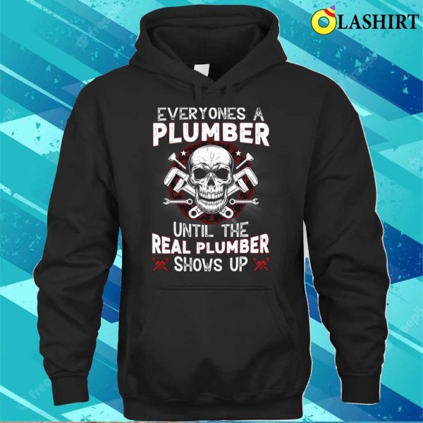 Everyone’s A Plumber Until The Real Plumber Shows Up Funny Plumber T-shirt