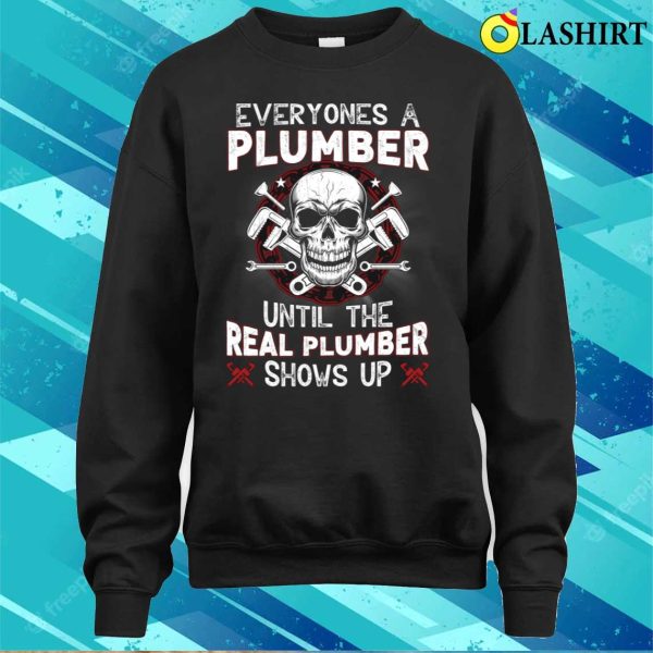 Everyone’s A Plumber Until The Real Plumber Shows Up Funny Plumber T-shirt