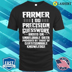 Farmer I Do Precision Guesswork Based On Unreliable Data T shirt 1