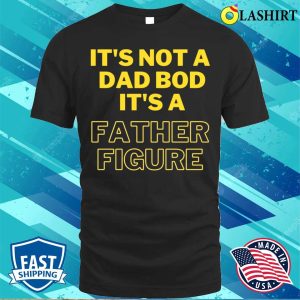 Fathers Day T shirt Its Not A Dad Bod Its A Father Figure Funny T shirt 1