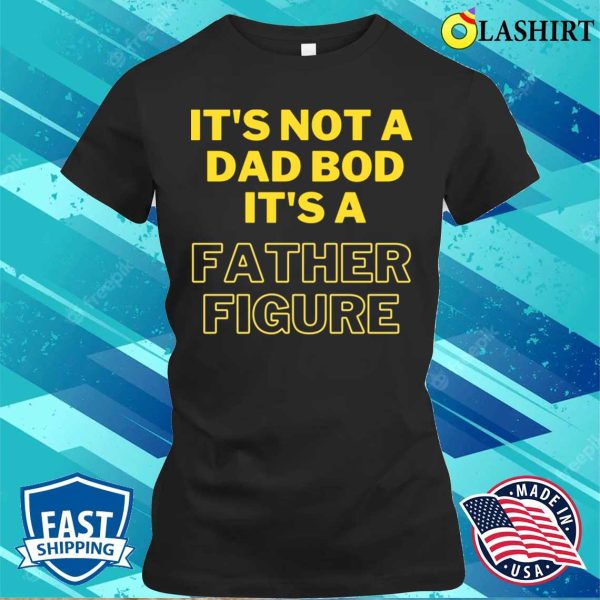 Fathers Day T-shirt, It’s Not A Dad Bod It’s A Father Figure, Funny T-shirt