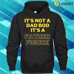 Fathers Day T shirt Its Not A Dad Bod Its A Father Figure Funny T shirt 3