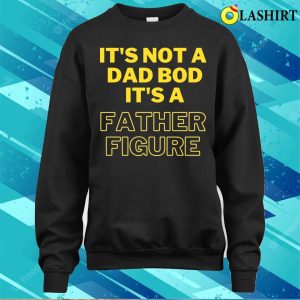 Fathers Day T shirt Its Not A Dad Bod Its A Father Figure Funny T shirt 4
