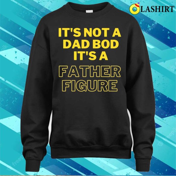 Fathers Day T-shirt, It’s Not A Dad Bod It’s A Father Figure, Funny T-shirt