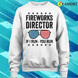 Fireworks Director If I Run You Run Funny 4th Of July T shirt 4