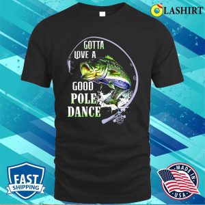 Fishing Gotta Love A Good Pole Dance Shirt Funny Fishing Shirt Fishing Lover Shirt 1
