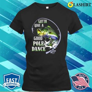 Fishing Gotta Love A Good Pole Dance Shirt, Funny Fishing Shirt, Fishing Lover Shirt 1 Fishing Gotta Love A Good Pole Dance Shirt Funny Fishing Shirt Fishing Lover Shirt 2