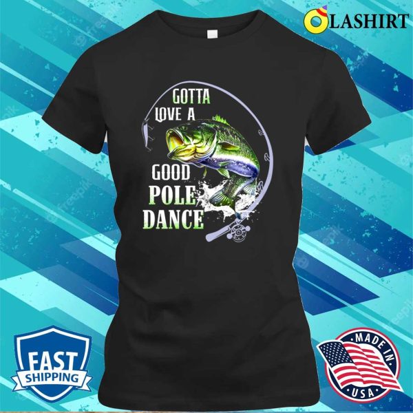 Fishing Gotta Love A Good Pole Dance Shirt, Funny Fishing Shirt, Fishing Lover Shirt