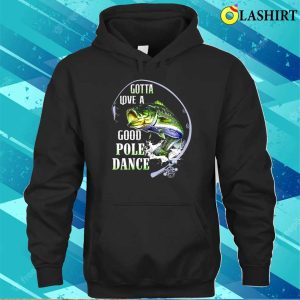 Fishing Gotta Love A Good Pole Dance Shirt, Funny Fishing Shirt, Fishing Lover Shirt 2 Fishing Gotta Love A Good Pole Dance Shirt Funny Fishing Shirt Fishing Lover Shirt 3