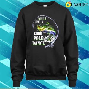 Fishing Gotta Love A Good Pole Dance Shirt, Funny Fishing Shirt, Fishing Lover Shirt 3 Fishing Gotta Love A Good Pole Dance Shirt Funny Fishing Shirt Fishing Lover Shirt 4