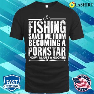 Fishing Saved Me From Becoming A Pornstar Fishing Funny Fishing T shirt 1