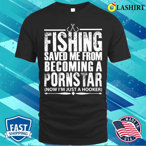 Fishing Saved Me From Becoming A Pornstar Fishing Funny Fishing T-shirt