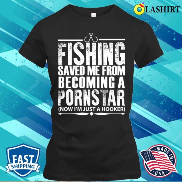 Fishing Saved Me From Becoming A Pornstar Fishing Funny Fishing T-shirt