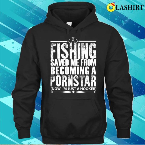 Fishing Saved Me From Becoming A Pornstar Fishing Funny Fishing T-shirt